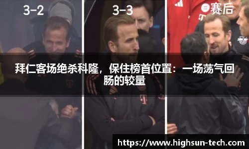 拜仁客场绝杀科隆，保住榜首位置：一场荡气回肠的较量