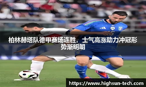 柏林赫塔队德甲赛场连胜，士气高涨助力冲冠形势渐明朗